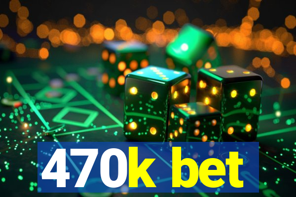 470k bet